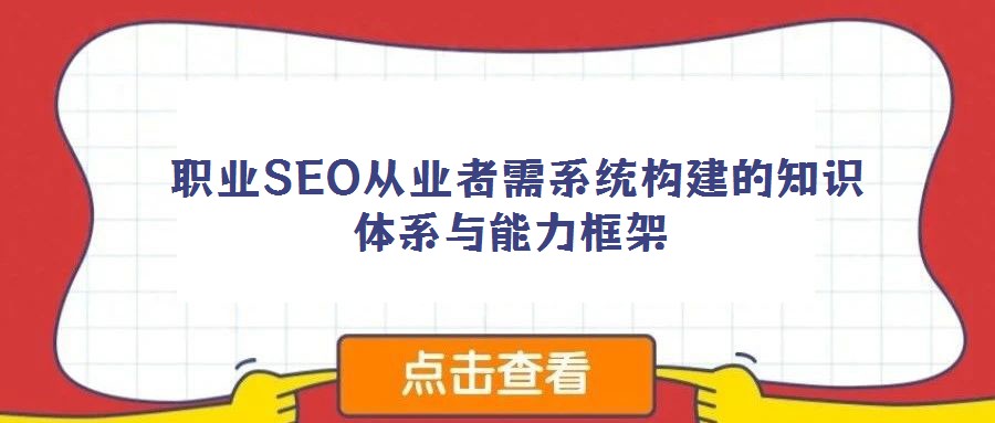 職業(yè)SEO從業(yè)者需系統(tǒng)構(gòu)建的知識(shí)體系與能力框架