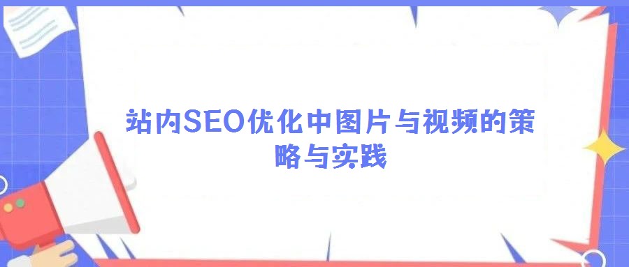 站內(nèi)SEO優(yōu)化中圖片與視頻的策略與實(shí)踐
