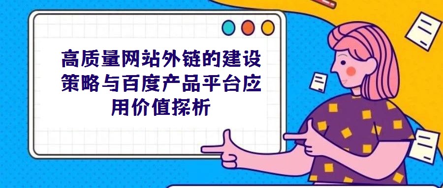高質(zhì)量網(wǎng)站外鏈的建設(shè)策略與百度產(chǎn)品平臺(tái)應(yīng)用價(jià)值探析
