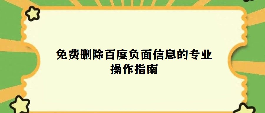 免費(fèi)刪除百度負(fù)面信息的專(zhuān)業(yè)操作指南