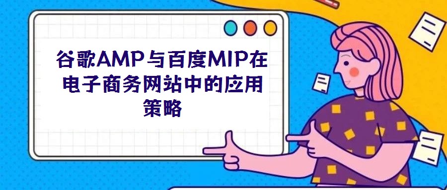 谷歌AMP與百度MIP在電子商務(wù)網(wǎng)站中的應(yīng)用策略