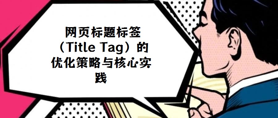 網(wǎng)頁標題標簽(Title Tag)的優(yōu)化策略與核心實踐