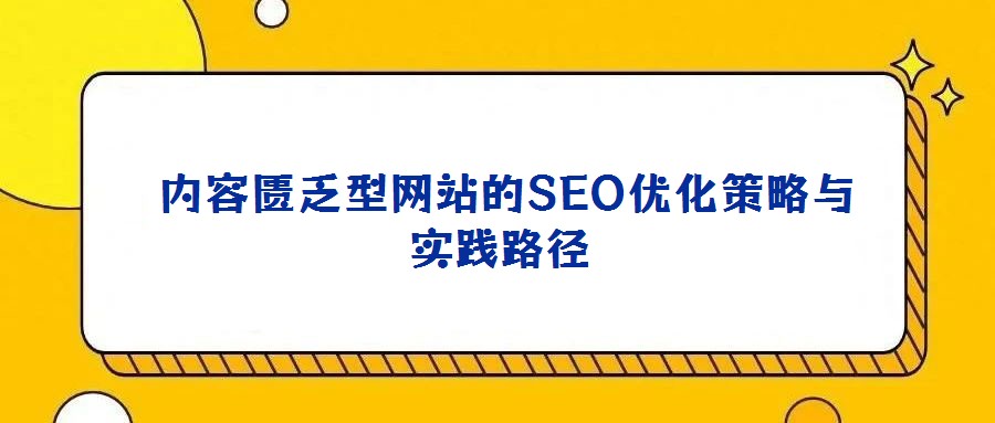 內(nèi)容匱乏型網(wǎng)站的SEO優(yōu)化策略與實(shí)踐路徑