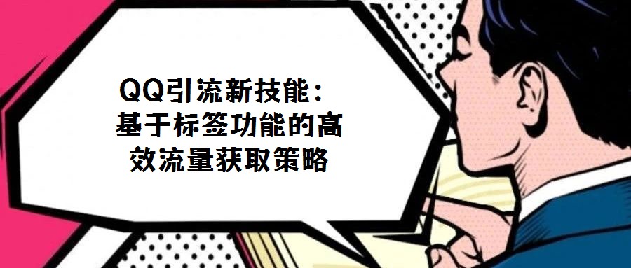 QQ引流新技能:基于標(biāo)簽功能的高效流量獲取策略