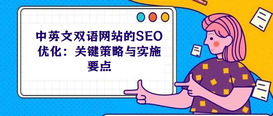 中英文雙語網(wǎng)站的SEO優(yōu)化：關(guān)鍵策略與實施要點