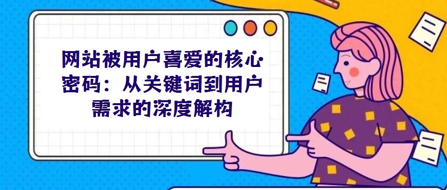 網(wǎng)站被用戶喜愛的核心密碼:從關(guān)鍵詞到用戶需求的深度解構(gòu)