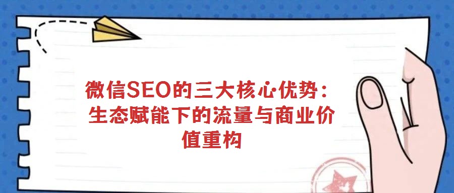 微信SEO的三大核心優(yōu)勢:生態(tài)賦能下的流量與商業(yè)價(jià)值重構(gòu)