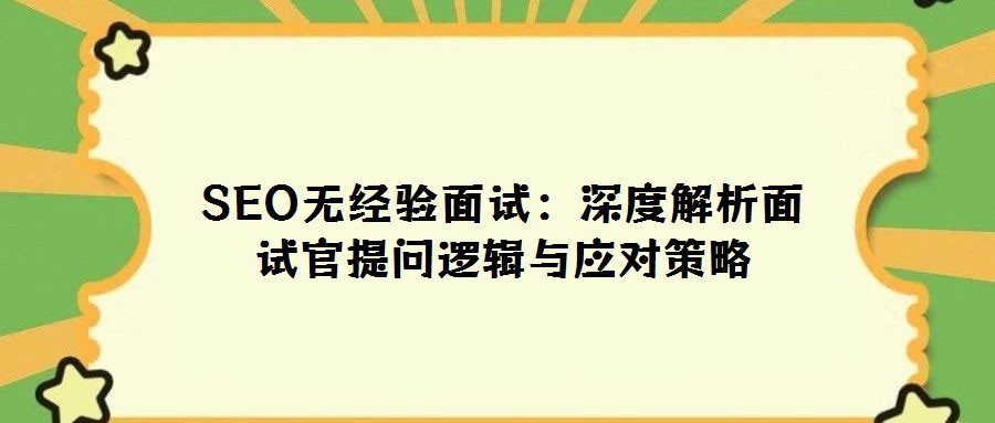 SEO無(wú)經(jīng)驗(yàn)面試:深度解析面試官提問(wèn)邏輯與應(yīng)對(duì)策略