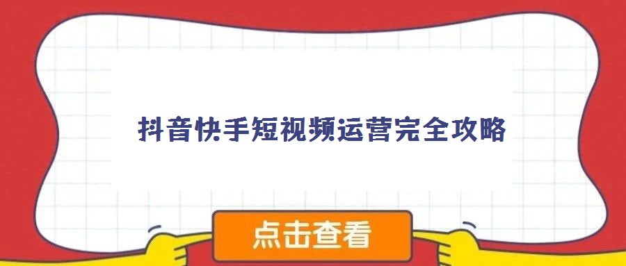 抖音快手短視頻運(yùn)營(yíng)完全攻略