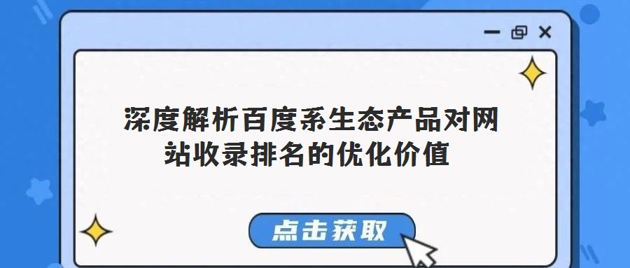  深度解析百度系生態(tài)產(chǎn)品對網(wǎng)站收錄排名的優(yōu)化價(jià)值