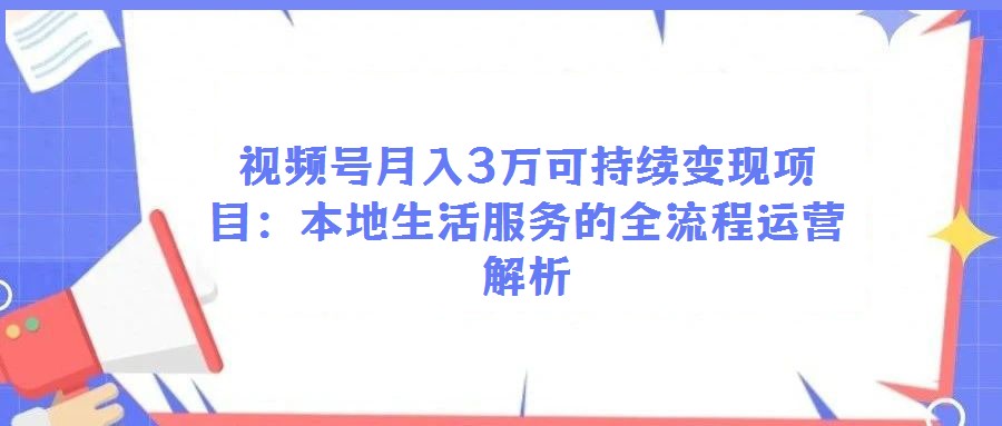 視頻號月入3萬可持續(xù)變現(xiàn)項目:本地生活服務(wù)的全流程運(yùn)營解析
