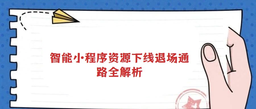 智能小程序資源下線(xiàn)退場(chǎng)通路全解析