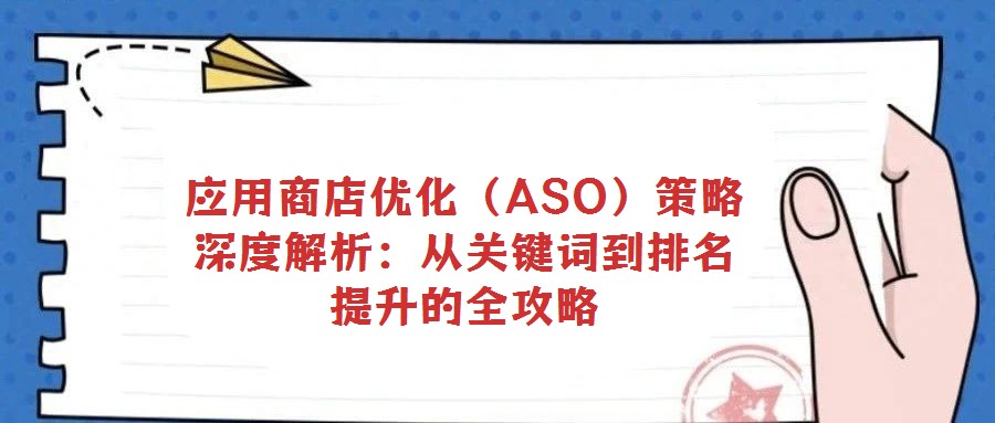 應(yīng)用商店優(yōu)化（ASO）策略深度解析：從關(guān)鍵詞到排名提升的全攻略