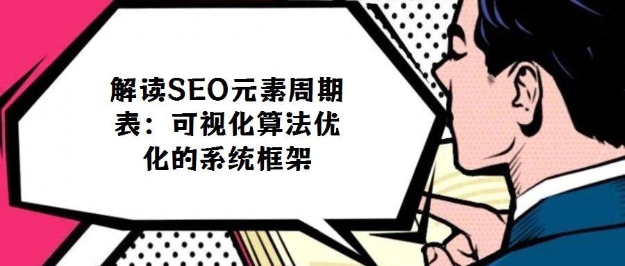 解讀SEO元素周期表：可視化算法優(yōu)化的系統(tǒng)框架