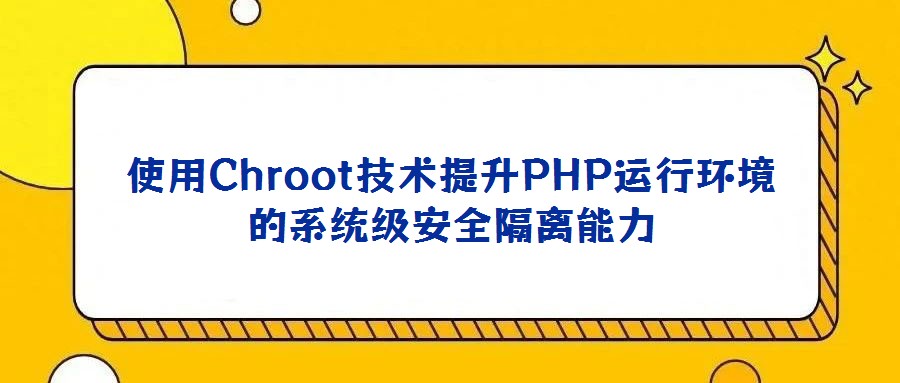使用Chroot技術(shù)提升PHP運(yùn)行環(huán)境的系統(tǒng)級安全隔離能力