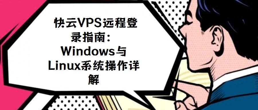 快云VPS遠(yuǎn)程登錄指南:Windows與Linux系統(tǒng)操作詳解