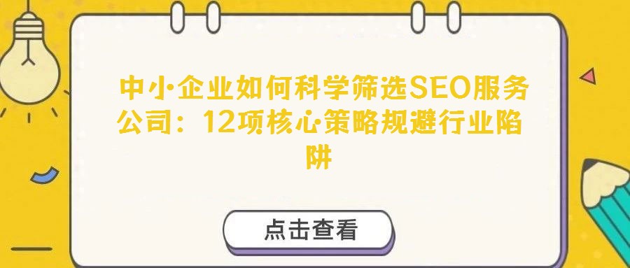  中小企業(yè)如何科學(xué)篩選SEO服務(wù)公司：12項(xiàng)核心策略規(guī)避行業(yè)陷阱
