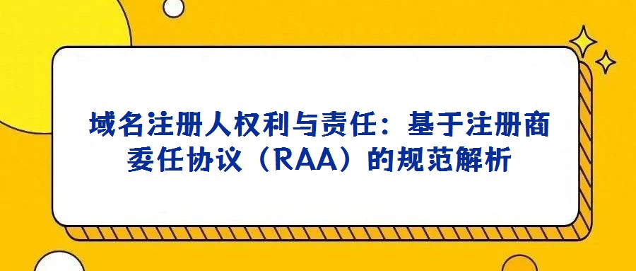 域名注冊人權(quán)利與責任:基于注冊商委任協(xié)議(RAA)的規(guī)范解析