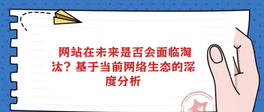  網(wǎng)站在未來是否會面臨淘汰？基于當前網(wǎng)絡(luò)生態(tài)的深度分析