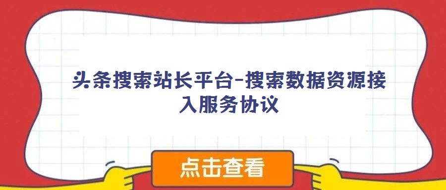 頭條搜索站長平臺-搜索數(shù)據(jù)資源接入服務(wù)協(xié)議