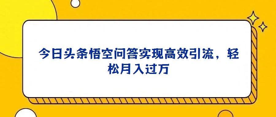今日頭條悟空問答實現(xiàn)高效引流,輕松月入過萬