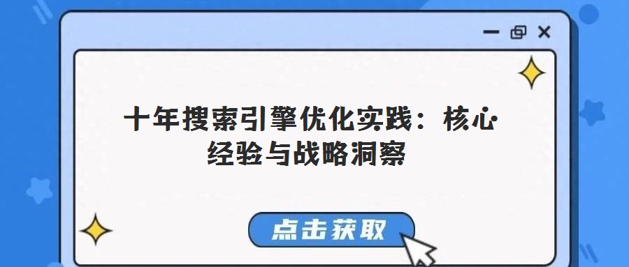  十年搜索引擎優(yōu)化實(shí)踐：核心經(jīng)驗(yàn)與戰(zhàn)略洞察