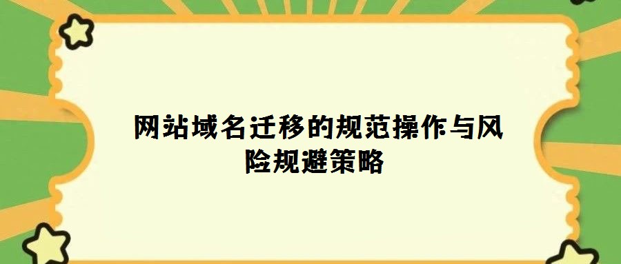 網(wǎng)站域名遷移的規(guī)范操作與風(fēng)險(xiǎn)規(guī)避策略