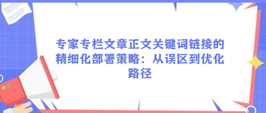 專家專欄文章正文關(guān)鍵詞鏈接的精細(xì)化部署策略:從誤區(qū)到優(yōu)化路徑