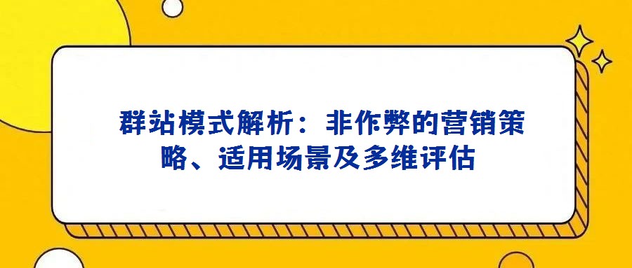  群站模式解析：非作弊的營(yíng)銷策略、適用場(chǎng)景及多維評(píng)估