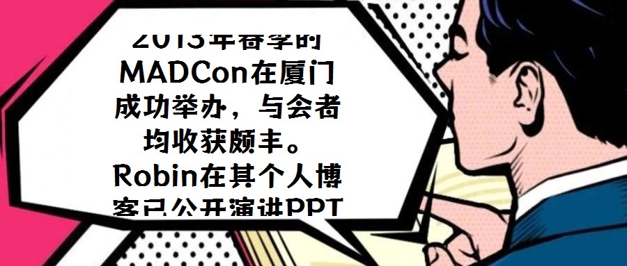 2013年春季的MADCon在廈門成功舉辦，與會者均收獲頗豐。Robin在其個人博客已公開演講PPT，現(xiàn)場專業(yè)攝像的錄制視頻預(yù)計也將適時發(fā)布，為未能到場的研究者