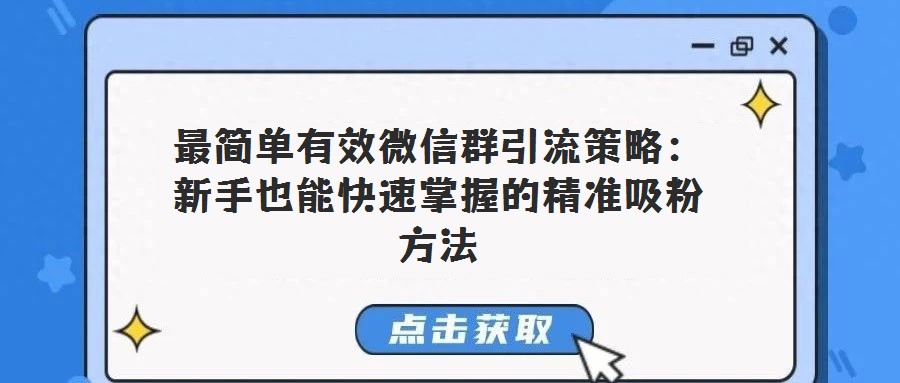 最簡(jiǎn)單有效微信群引流策略：新手也能快速掌握的精準(zhǔn)吸粉方法