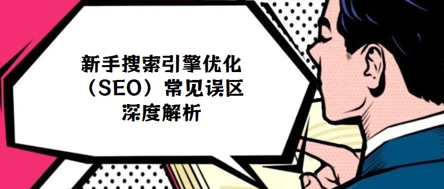 新手搜索引擎優(yōu)化(SEO)常見(jiàn)誤區(qū)深度解析