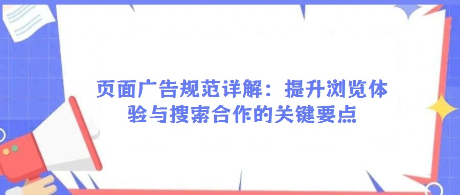 頁(yè)面廣告規(guī)范詳解:提升瀏覽體驗(yàn)與搜索合作的關(guān)鍵要點(diǎn)