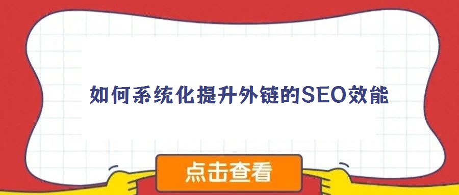  如何系統(tǒng)化提升外鏈的SEO效能
