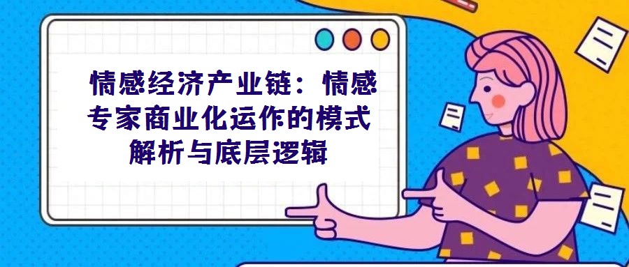  情感經(jīng)濟產(chǎn)業(yè)鏈：情感專家商業(yè)化運作的模式解析與底層邏輯