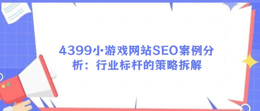 4399小游戲網(wǎng)站SEO案例分析:行業(yè)標(biāo)桿的策略拆解
