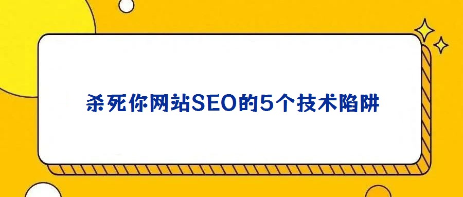 殺死你網(wǎng)站SEO的5個技術(shù)陷阱