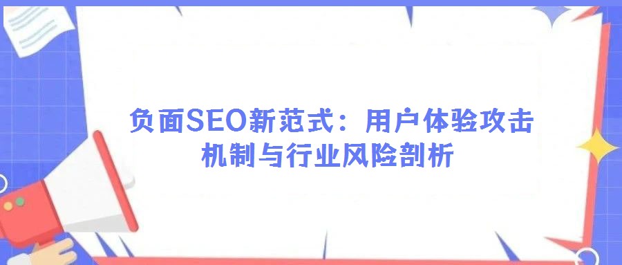  負(fù)面SEO新范式：用戶體驗(yàn)攻擊機(jī)制與行業(yè)風(fēng)險(xiǎn)剖析